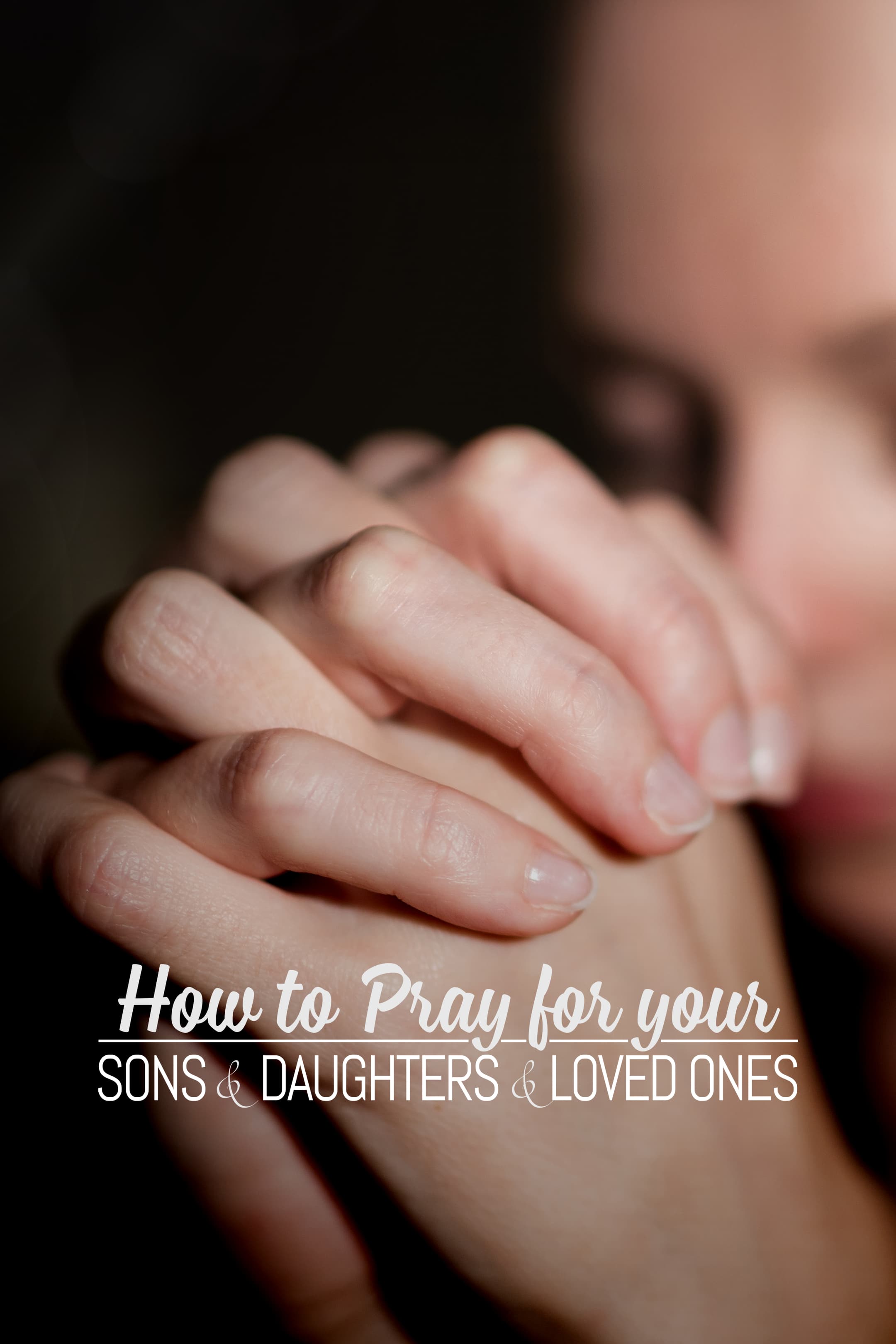 How to Pray for Your Sons & Daughters & Loved Ones
