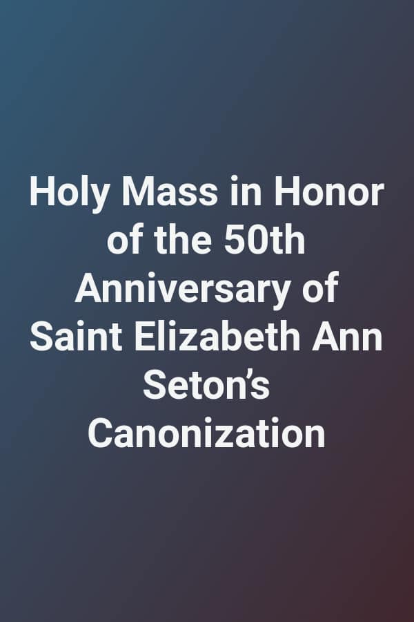 Holy Mass in Honor of the 50th Anniversary of Saint Elizabeth Ann Seton’s Canonization