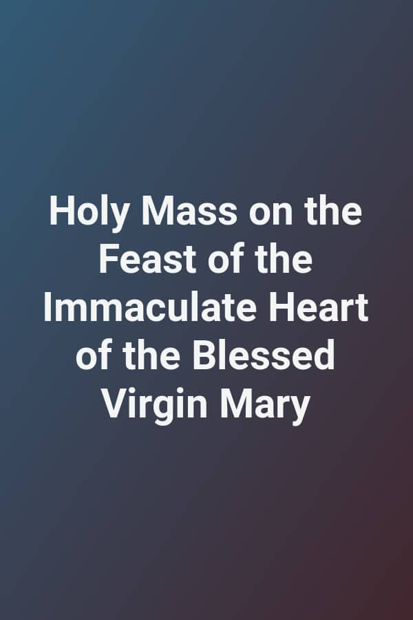 Holy Mass on the Feast of the Immaculate Heart of the Blessed Virgin Mary